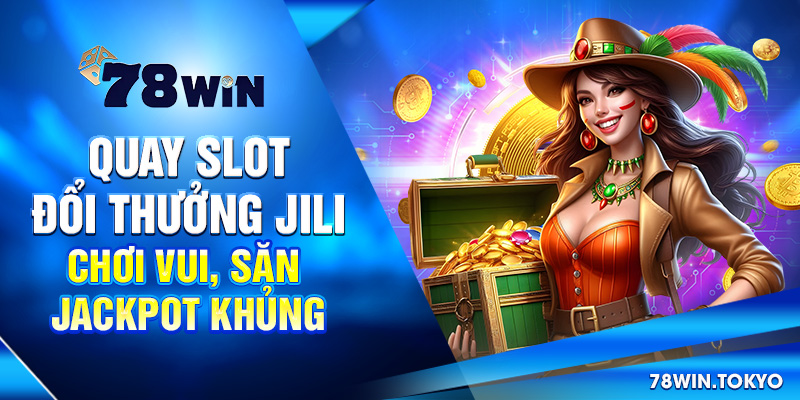 Quay Slot Đổi Thưởng Jili - Chơi Vui, Săn Jackpot Khủng 4 Quay Slot Đổi Thưởng Jili - Chơi Vui, Săn Jackpot Khủng