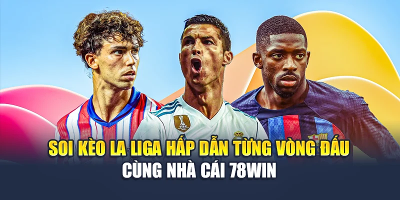 Soi Kèo La Liga Hấp Dẫn Từng Vòng Đấu Cùng Nhà Cái 78WIN