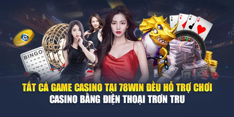 Tất cả game casino tại 78WIN đều hỗ trợ chơi casino bằng điện thoại trơn tru