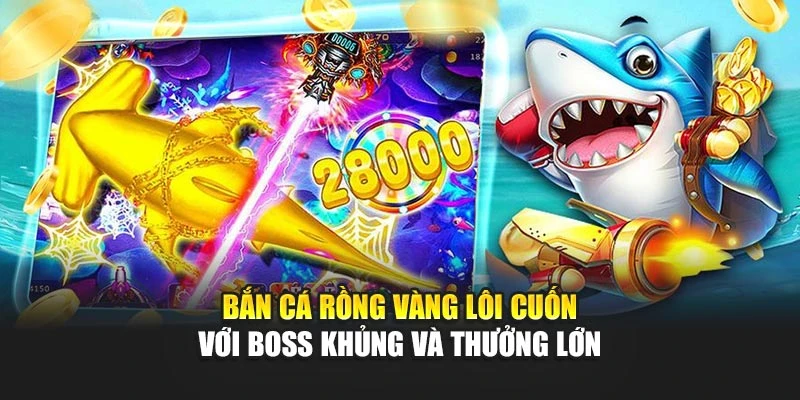 Bắn Cá Rồng Vàng Lôi Cuốn Với Boss Khủng Và Thưởng Lớn 4 Bắn Cá Rồng Vàng Lôi Cuốn Với Boss Khủng Và Thưởng Lớn