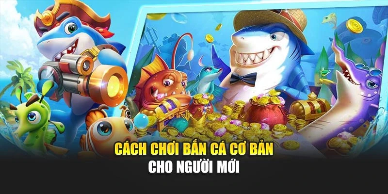 Cách Chơi Bắn Cá Hay Chuẩn Xác Từ Cơ Bản Đến Nâng Cao 5 Cách chơi bắn cá cơ bản cho người mới