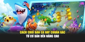 Cách Chơi Bắn Cá Hay Chuẩn Xác Từ Cơ Bản Đến Nâng Cao